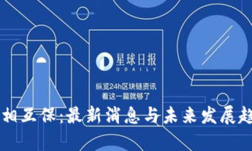 区块链相互保：最新消息与未来发展趋势分析