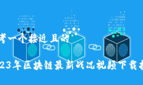 思考一个接近且的

2023年区块链最新战况视频下载指南