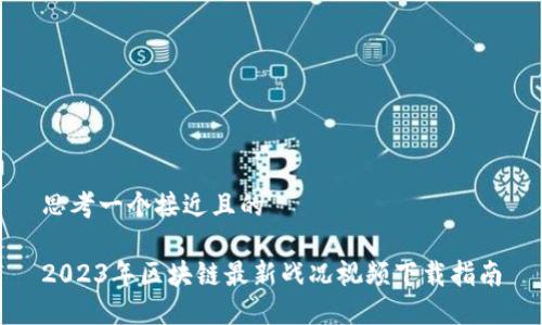 思考一个接近且的

2023年区块链最新战况视频下载指南