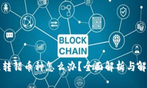 区块链转错币种怎么办？全面解析与解决方案