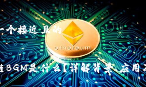 思考一个接近且的


区块链BGM是什么？详解背景、应用及影响