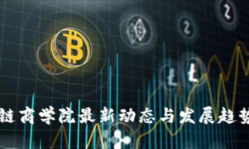 区块链商学院最新动态与发展趋势分析