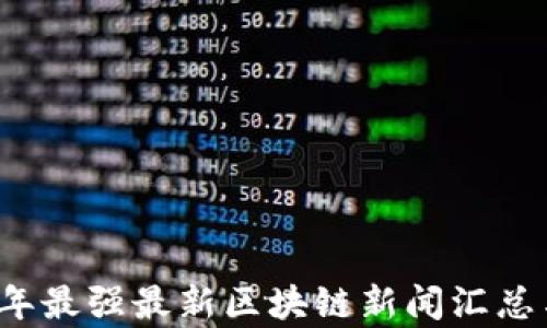 
2023年最强最新区块链新闻汇总与分析