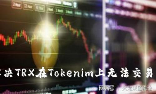 如何解决TRX在Tokenim上无法交易的问题