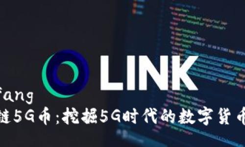 xiaofang  
区块链5G币：挖掘5G时代的数字货币机遇