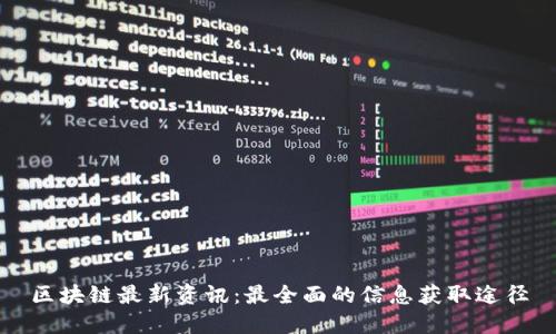 区块链最新资讯：最全面的信息获取途径