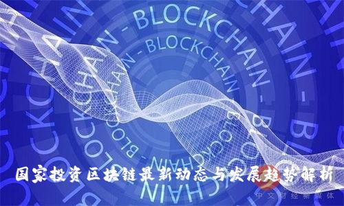 国家投资区块链最新动态与发展趋势解析