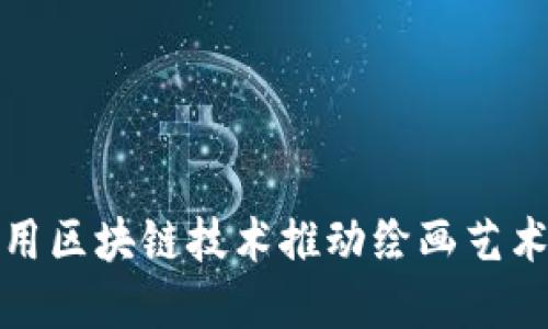 如何利用区块链技术推动绘画艺术的发展