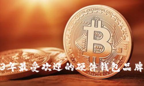 2023年最受欢迎的硬件钱包品牌汇总