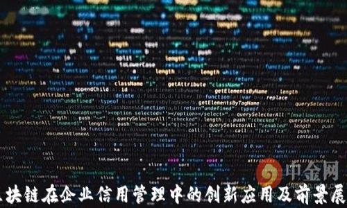 
区块链在企业信用管理中的创新应用及前景展望
