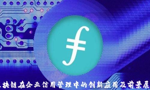 
区块链在企业信用管理中的创新应用及前景展望
