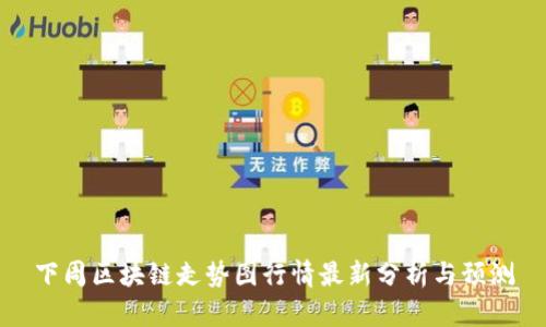 下周区块链走势图行情最新分析与预测