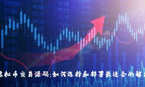 开源虚拟币交易源码：如何选择和部署最适合的解决方案