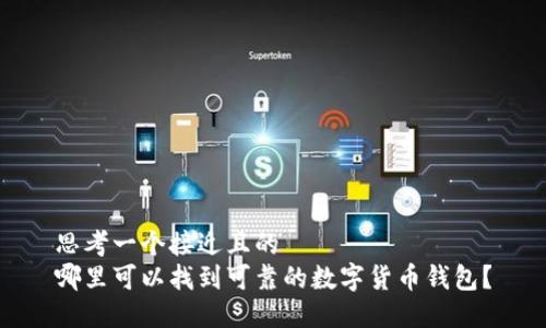 思考一个接近且的
哪里可以找到可靠的数字货币钱包？