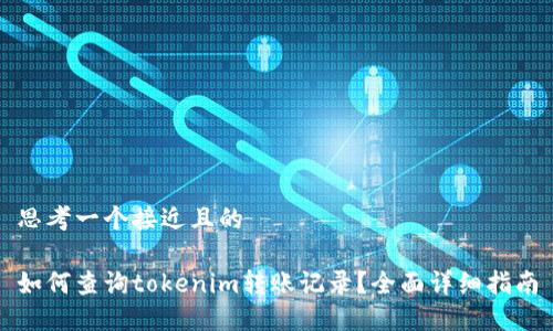 思考一个接近且的

如何查询tokenim转账记录？全面详细指南