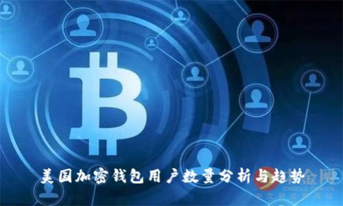 美国加密钱包用户数量分析与趋势