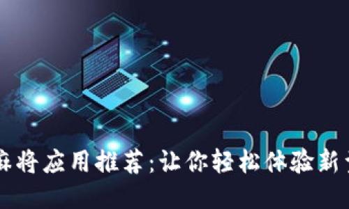 区块链打麻将应用推荐：让你轻松体验新型麻将玩法