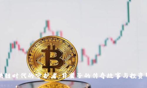 区块链时代的守护者：薛蛮子的传奇故事与投资智慧