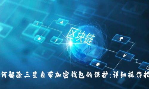 如何解除三星自带加密钱包的保护：详细操作指南