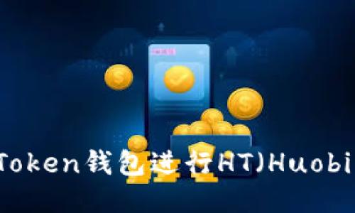 如何使用ImToken钱包进行HT（Huobi Token）交易