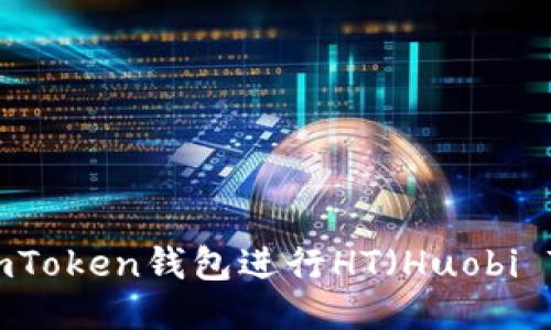 如何使用ImToken钱包进行HT（Huobi Token）交易