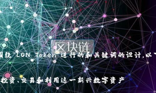 在这个场景中，我们将围绕“LON Token”进行的和关键词的设计。以下是符合您要求的内容。


LON Token 详解：如何投资、交易和利用这一新兴数字资产