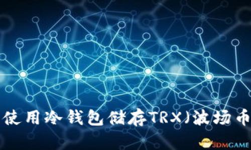 如何选择和使用冷钱包储存TRX（波场币）：详尽指南