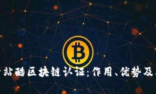 : 全面解析站酷区块链认证：作用、优势及其相关问题