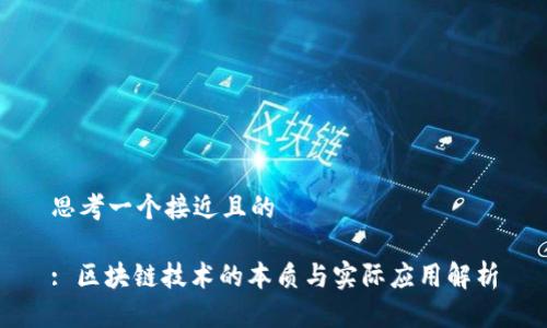思考一个接近且的

: 区块链技术的本质与实际应用解析