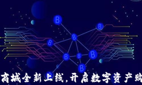 
区块链币商城全新上线，开启数字资产购物新时代