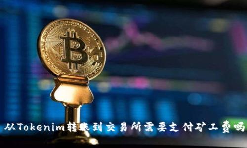  从Tokenim转账到交易所需要支付矿工费吗？