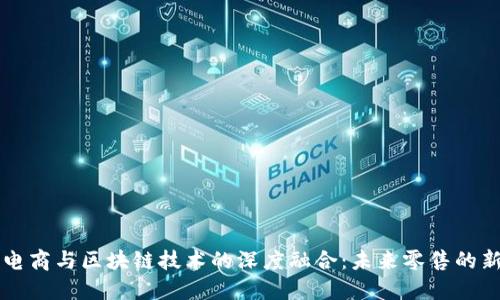 社交电商与区块链技术的深度融合：未来零售的新局面