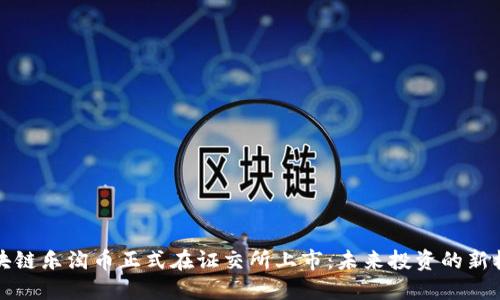 区块链乐淘币正式在证交所上市：未来投资的新机会