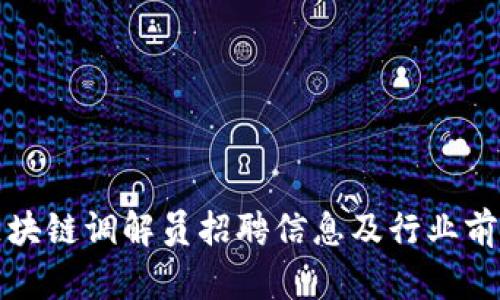 最新区块链调解员招聘信息及行业前景分析