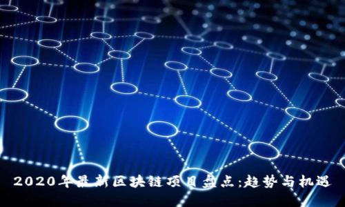 2020年最新区块链项目盘点：趋势与机遇