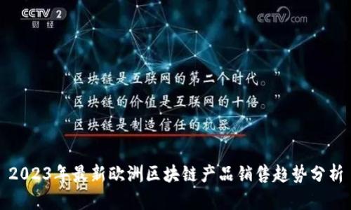 2023年最新欧洲区块链产品销售趋势分析
