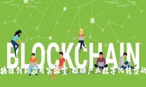 大宗区块链创新应用实验室:推动产业数字化转型的引领者