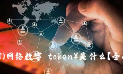 ### 区块链NDT（网络数字 token）是什么？全面解析与应用前景