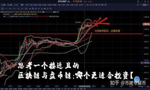 思考一个接近且的
区块链与盘币链：哪个更适合投资？