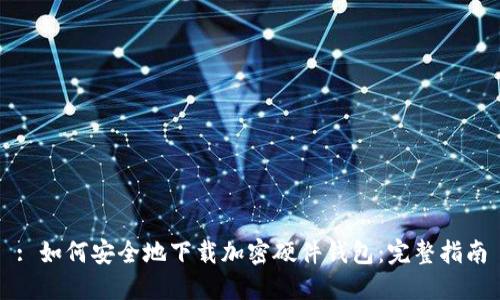 : 如何安全地下载加密硬件钱包：完整指南