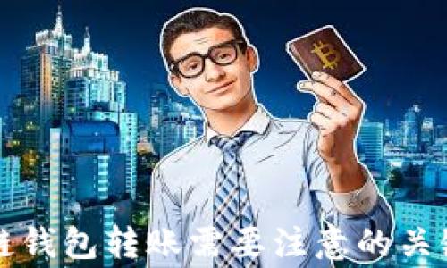 
区块链钱包转账需要注意的关键事项