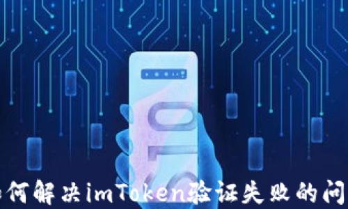 
如何解决imToken验证失败的问题