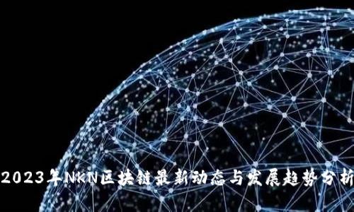 2023年NKN区块链最新动态与发展趋势分析