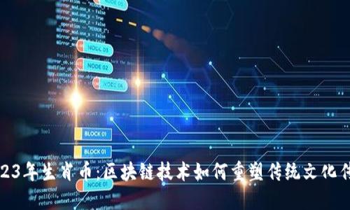 2023年生肖币：区块链技术如何重塑传统文化传承