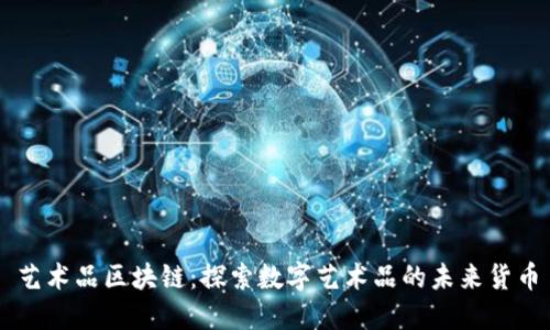 艺术品区块链：探索数字艺术品的未来货币
