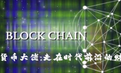 加密数字货币大佬：走在时代前沿的财富创造者