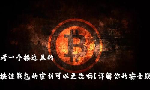 思考一个接近且的

区块链钱包的密钥可以更改吗？详解你的安全疑问