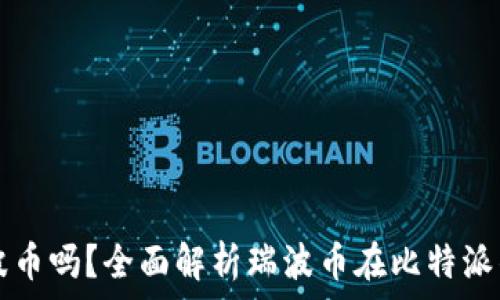   
比特派钱包支持瑞波币吗？全面解析瑞波币在比特派钱包中的存储和使用
