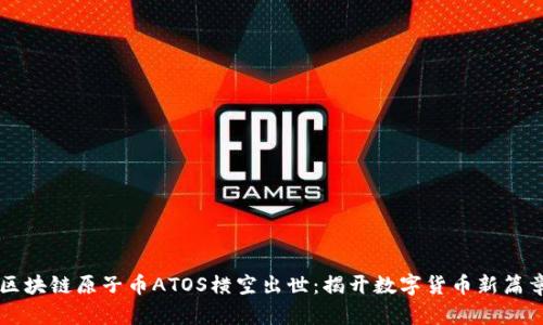 区块链原子币ATOS横空出世：揭开数字货币新篇章