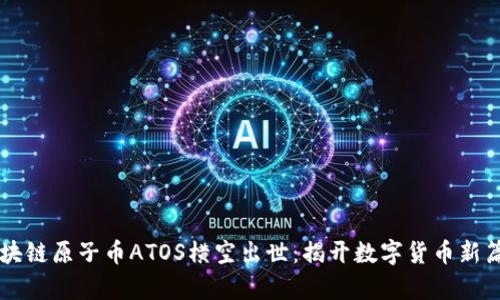 区块链原子币ATOS横空出世：揭开数字货币新篇章
